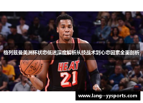 格列兹曼美洲杯状态低迷深度解析从技战术到心态因素全面剖析