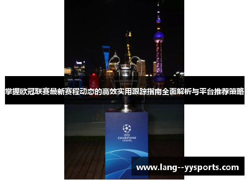 掌握欧冠联赛最新赛程动态的高效实用跟踪指南全面解析与平台推荐策略