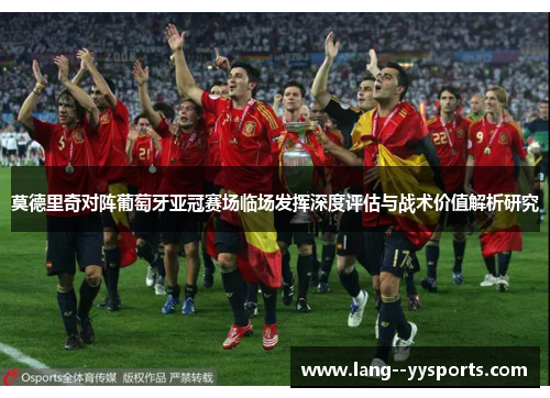 莫德里奇对阵葡萄牙亚冠赛场临场发挥深度评估与战术价值解析研究