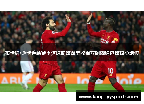 布卡约·萨卡连续赛季进球助攻双丰收确立阿森纳进攻核心地位 布卡约·萨卡连续赛季进球助攻双丰收确立阿森纳进攻核心地位