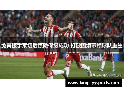 戈蒂接手莱切后惊险保级成功 打破困境带领球队重生