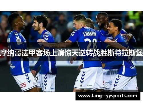 摩纳哥法甲客场上演惊天逆转战胜斯特拉斯堡 摩纳哥法甲客场上演惊天逆转战胜斯特拉斯堡