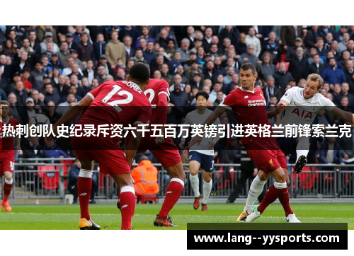 热刺创队史纪录斥资六千五百万英镑引进英格兰前锋索兰克