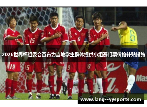 2026世界杯组委会宣布为当地学生群体提供小组赛门票价格补贴措施 2026世界杯组委会宣布为当地学生群体提供小组赛门票价格补贴措施