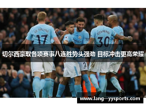 切尔西豪取各项赛事八连胜势头强劲 目标冲击更高荣耀 切尔西豪取各项赛事八连胜势头强劲 目标冲击更高荣耀