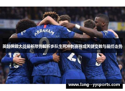英超保级大战最新形势解析多队生死冲刺赛程成关键变数与最终走势