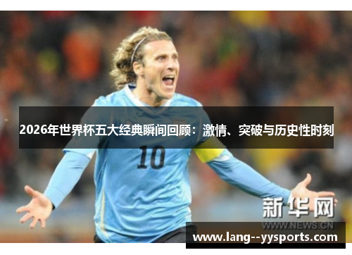2026年世界杯五大经典瞬间回顾:激情、突破与历史性时刻 2026年世界杯五大经典瞬间回顾:激情、突破与历史性时刻