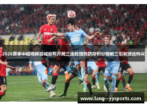 2026赛季中超成都蓉城豪取开局三连胜强势跻身积分榜前三引发球迷热议 2026赛季中超成都蓉城豪取开局三连胜强势跻身积分榜前三引发球迷热议