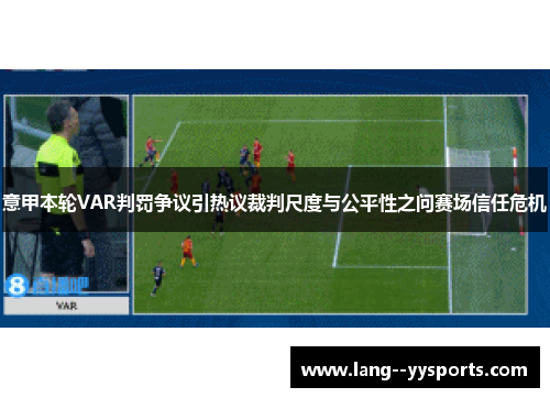 意甲本轮VAR判罚争议引热议裁判尺度与公平性之问赛场信任危机
