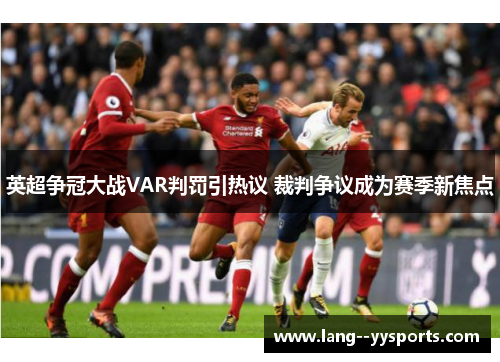 英超争冠大战VAR判罚引热议 裁判争议成为赛季新焦点