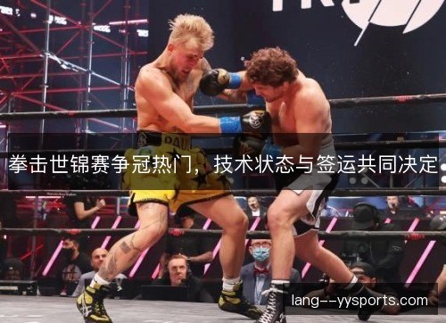 拳击世锦赛争冠热门,技术状态与签运共同决定 拳击世锦赛争冠热门,技术状态与签运共同决定