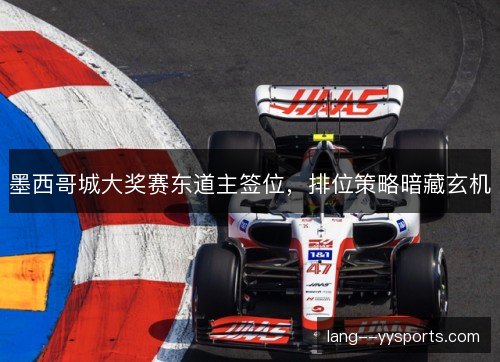 墨西哥城大奖赛东道主签位，排位策略暗藏玄机