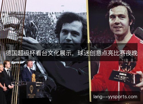 德国超级杯看台文化展示，球迷创意点亮比赛夜晚