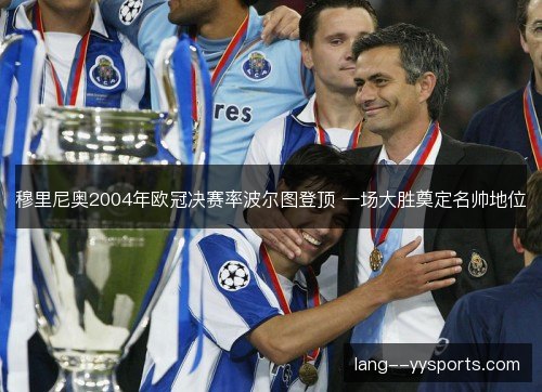 穆里尼奥2004年欧冠决赛率波尔图登顶 一场大胜奠定名帅地位 穆里尼奥2004年欧冠决赛率波尔图登顶 一场大胜奠定名帅地位